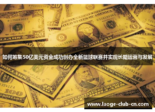 如何筹集50亿美元资金成功创办全新篮球联赛并实现长期运营与发展