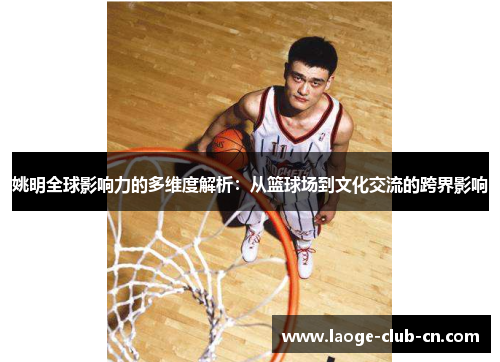 姚明全球影响力的多维度解析：从篮球场到文化交流的跨界影响